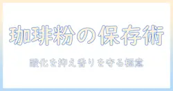 珈琲の粉を長持ちさせる保存方法：家庭で実践できるコツとポイント