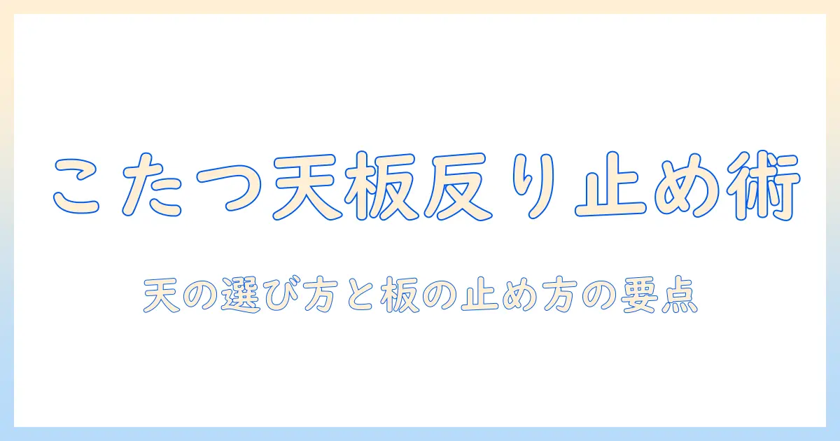 こたつの天・板の反りを止める方法と基礎知識—天の選び方と板の止め方のポイント