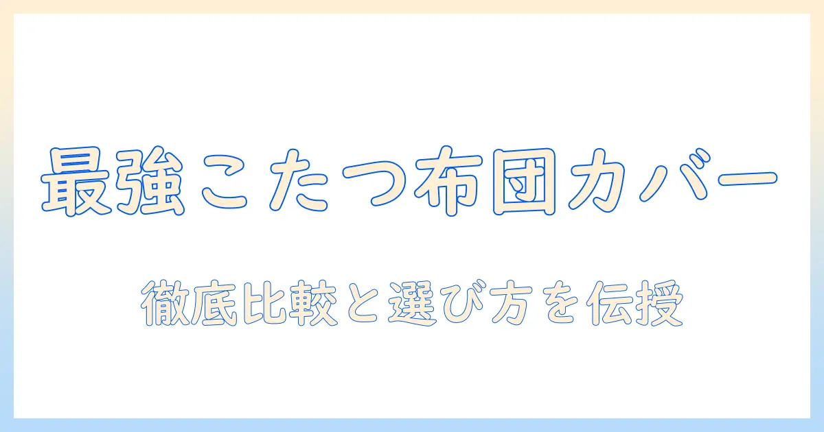 タンスのゲンのこたつ布団カバーを徹底解説｜選び方とおすすめサイズ・素材の比較