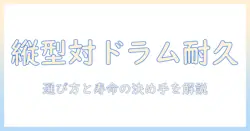 洗濯機の縦型とドラム式の耐久性を徹底比較：選び方とおすすめポイント