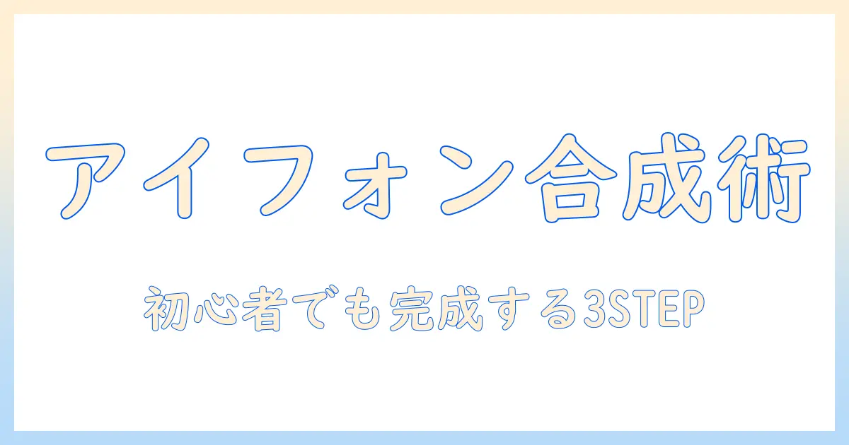 アイフォン 写真合成簡単 | 初心者でもできる3ステップで写真を合成する方法