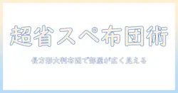 こたつと布団の選び方：長方形の大判布団で省・スペースを実現する方法