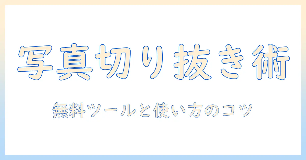 写真 人物 切り抜き 無料 サイトを徹底解説：無料で使えるツールと使い方のコツ