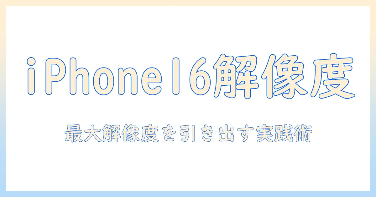 iphone16 写真 解像度 上げる：iPhone 16 で写真の解像度を最大化する実践ガイド