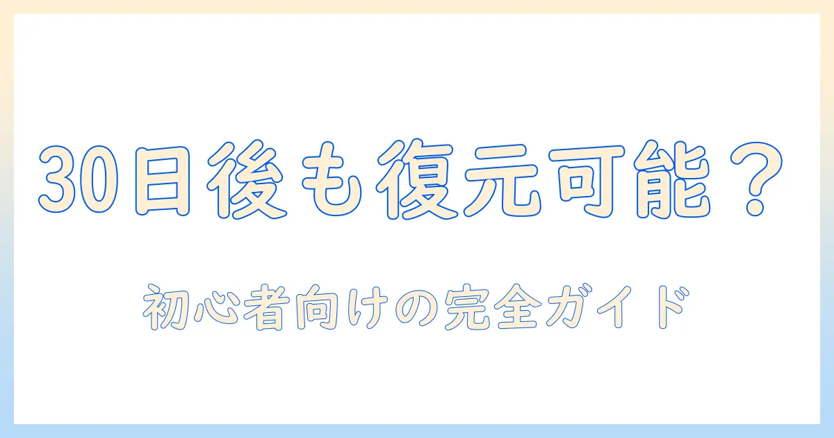 写真 削除 復元 30 日 以上を徹底解説：削除後30日以上経過しても復元は可能か？初心者向けガイド