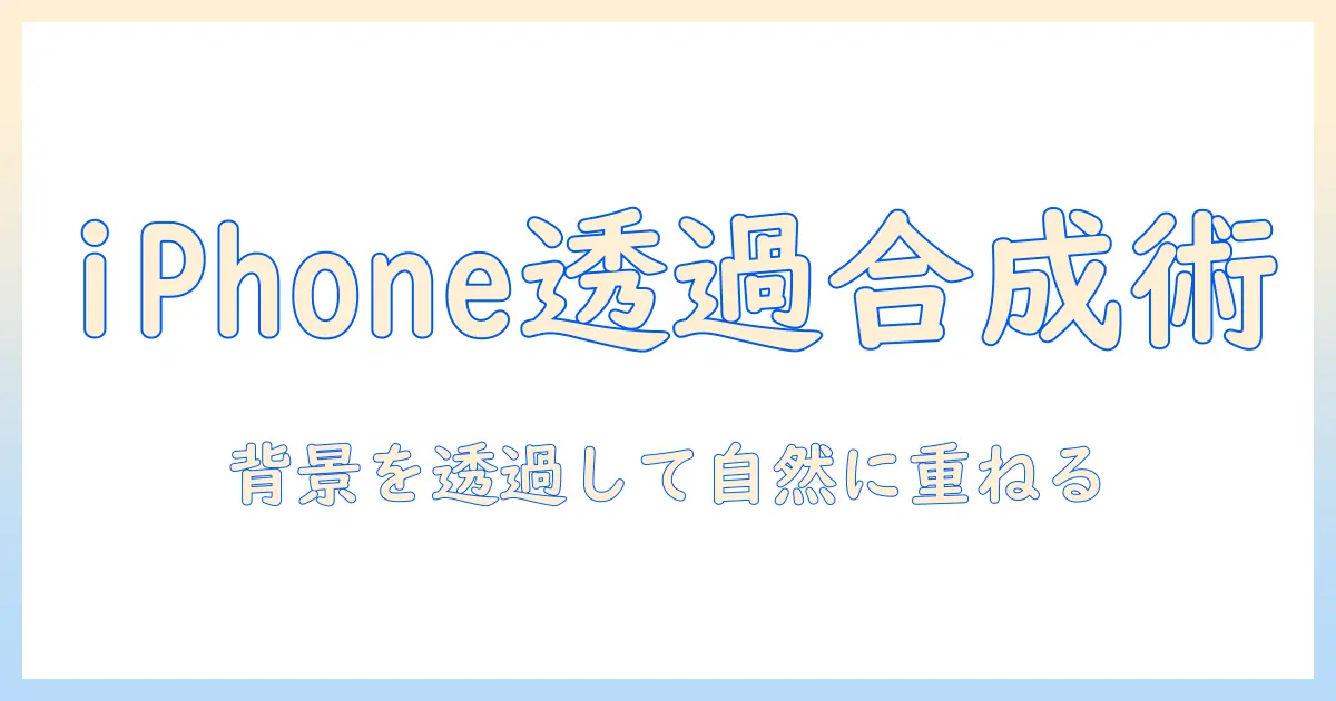 iphoneで写真を合成する方法：背景を透過させるテクニックと実践ガイド