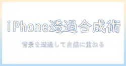 iphoneで写真を合成する方法：背景を透過させるテクニックと実践ガイド