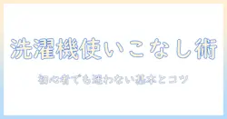 洗濯機の使い方と洗剤の量を徹底解説：初心者でもわかる洗濯機の基本
