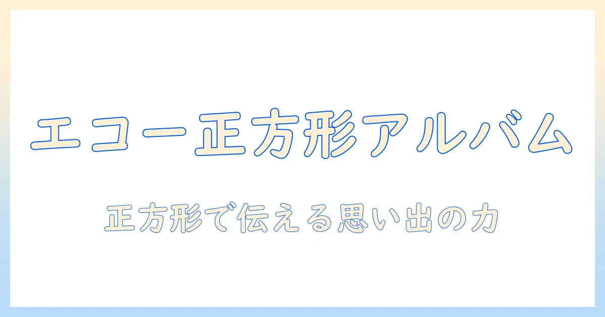 エコー 写真 アルバム 正方形を選ぶ理由と作成ガイド