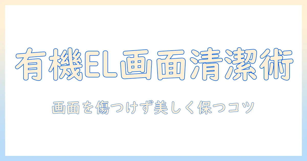 有機 el テレビ の 画面 の 掃除 の 仕方を徹底解説:安全に清潔に保つコツ