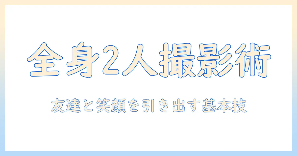全身 写真 撮り方 2人｜友達と一緒に撮る基本テクニックとポージングのコツ