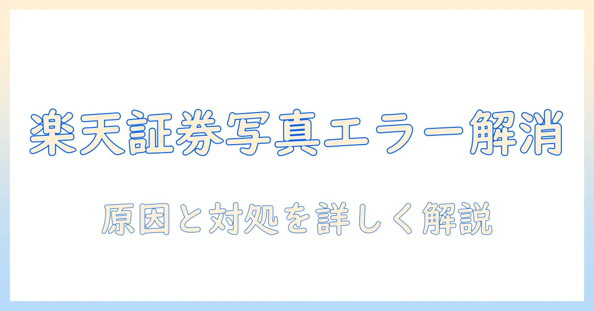 楽天証券 本人確認 写真 エラーを解消する方法｜写真アップロード時の原因と対処ポイント