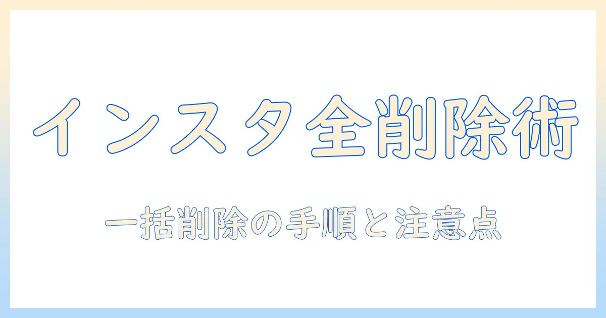 インスタ 写真 全部消す方法と注意点：一括削除の手順ガイド