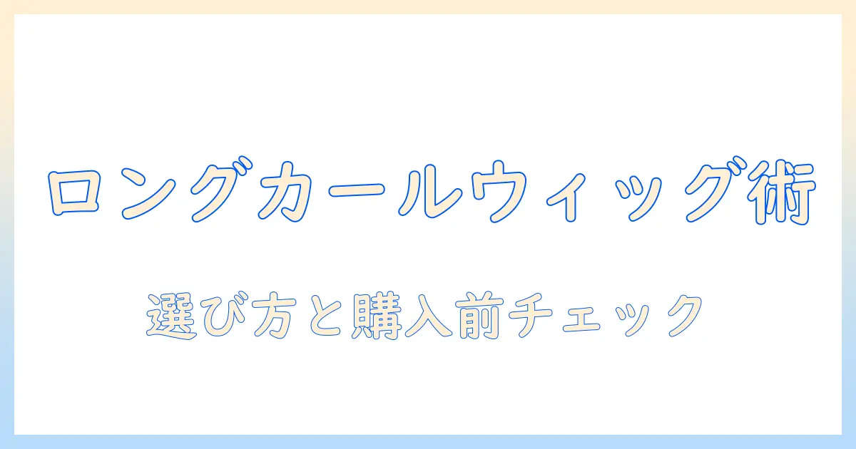 スーパーなロングカールウィッグを選ぶコツと購入前のチェックリスト