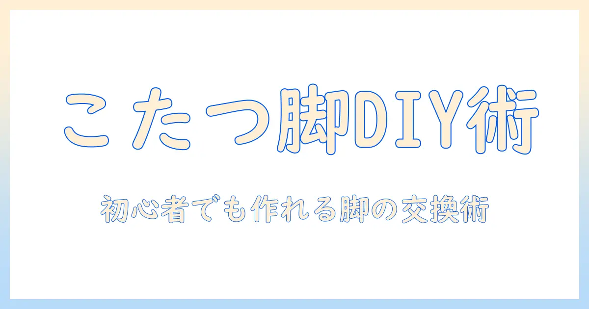 こたつ の 脚 diy 入門ガイド:初心者でもできる脚の自作と交換アイデア