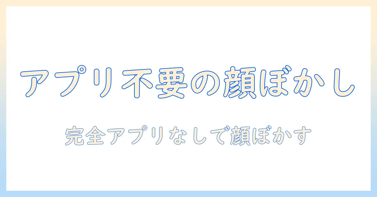iphone 写真 顔 ぼかし方 アプリなし|アプリを使わずにiPhoneの写真で顔をぼかす方法とコツ