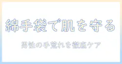 綿手袋で手荒れ対策！男性の肌を守るための実践ガイド