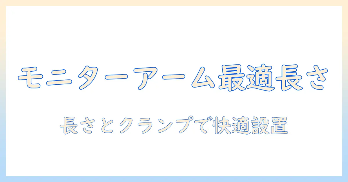 モニターアームの長さとクランプ選びのコツ：快適な設置を実現するガイド