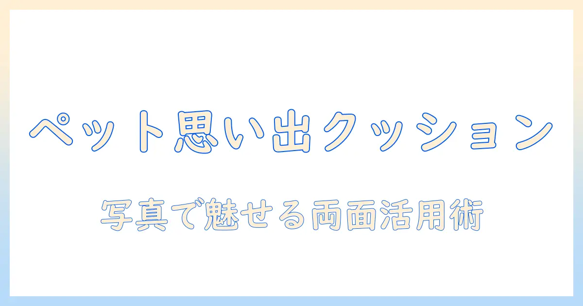 ペット 写真 クッション 両面で残す思い出—選び方と活用アイデア