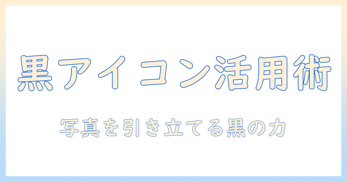 黒い 写真 アイコンを活用するデザインガイド：アイコン選びのポイントと実例