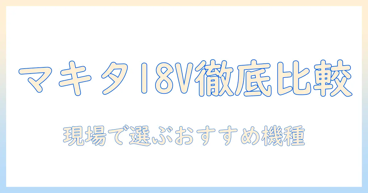 マキタの18v掃除機をビックカメラで徹底比較！おすすめモデルと選び方
