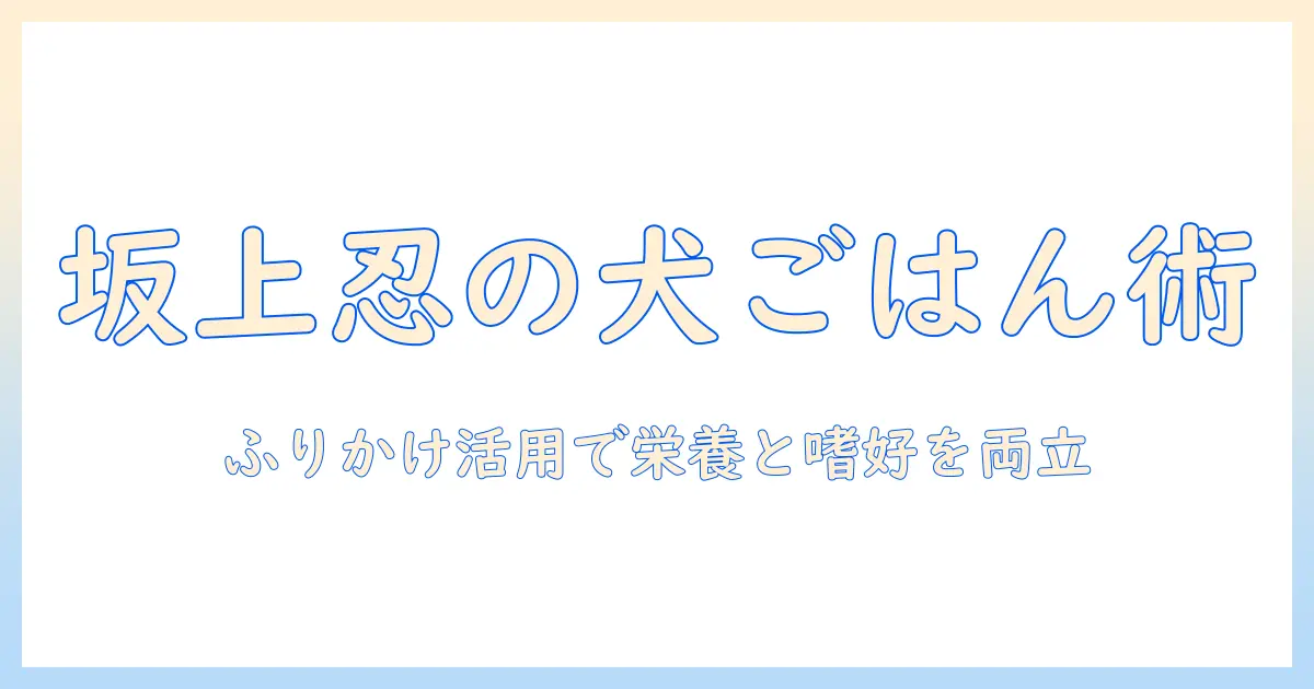 坂上忍が解説する ドッグフードとふりかけの賢い使い方—愛犬の健康を守る最新ポイント