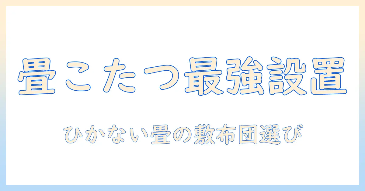畳の部屋でこたつと敷布団を使うときのひかない設置術と畳に優しい選び方