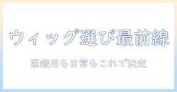 女性用ウィッグと医療用ウィッグの選び方とケア完全ガイド