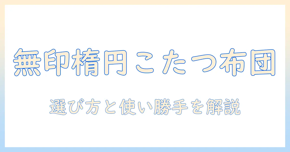 楕円形こたつ布団を無印で選ぶポイントと実際の使い勝手を徹底解説