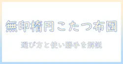 楕円形こたつ布団を無印で選ぶポイントと実際の使い勝手を徹底解説