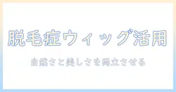 脱毛症を抱える人のためのウィッグ選びとブログ活用術
