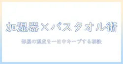 加湿器とバスタオルを活用して部屋の湿度を整える方法