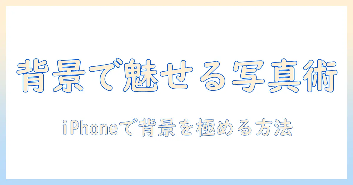 iphone 写真 バックグラウンドとは—背景の基礎知識とiPhoneでの活用方法