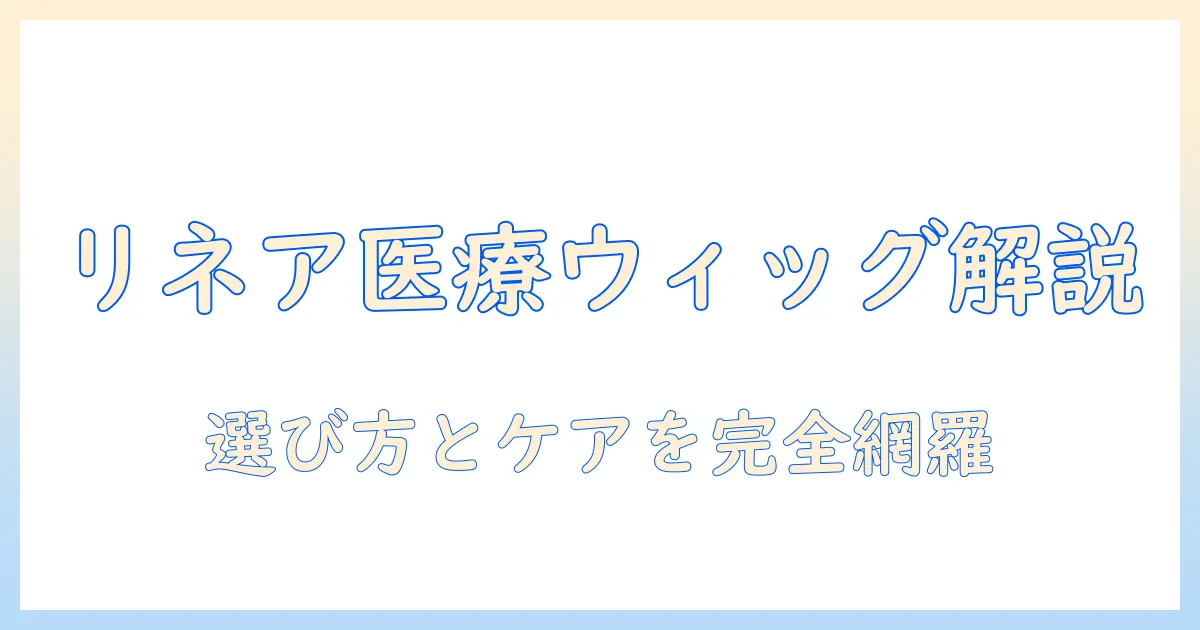 リネアストリアの医療用ウィッグを徹底解説｜選び方と特徴、ケアのポイント
