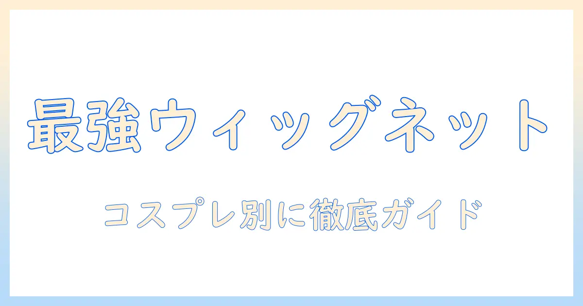 ウィッグネットのおすすめとコスプレに使える選び方ガイド