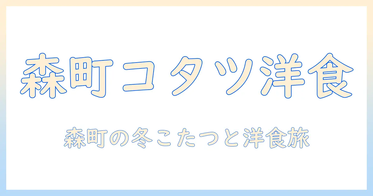森町の洋食メニューとコタツのある温かなキッチン案内