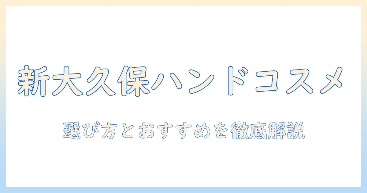 新大久保で韓国コスメのハンドクリームを徹底解説:選び方とおすすめアイテム