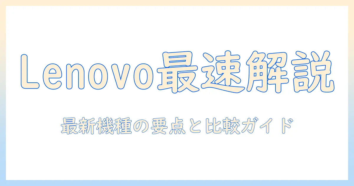 lenovoのノートパソコン 最新モデルを徹底解説｜購入前に知っておくべきポイントと比較ガイド