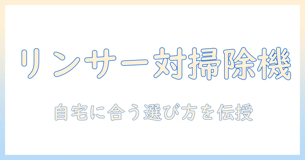 リンサークリーナーと掃除機の違いを徹底解説！自宅に合うのはどっち？