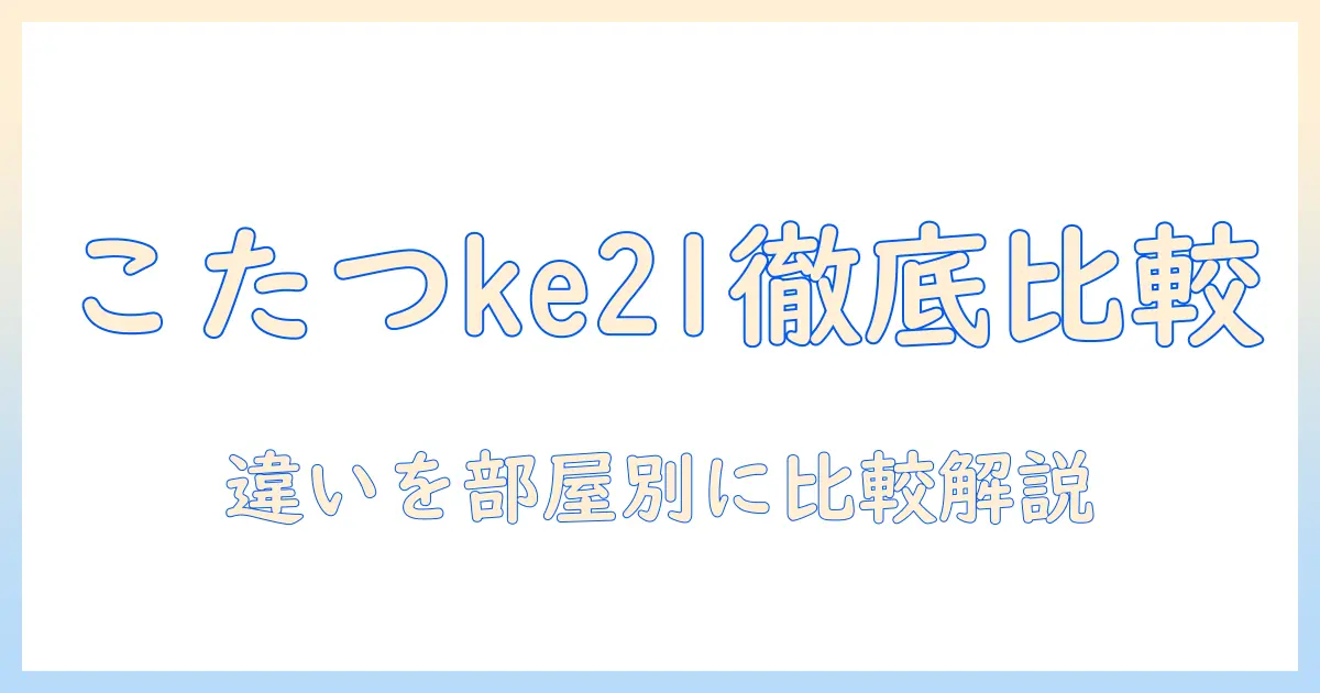 こたつ入門ガイド:ke21とke21dの違いと選び方を徹底解説