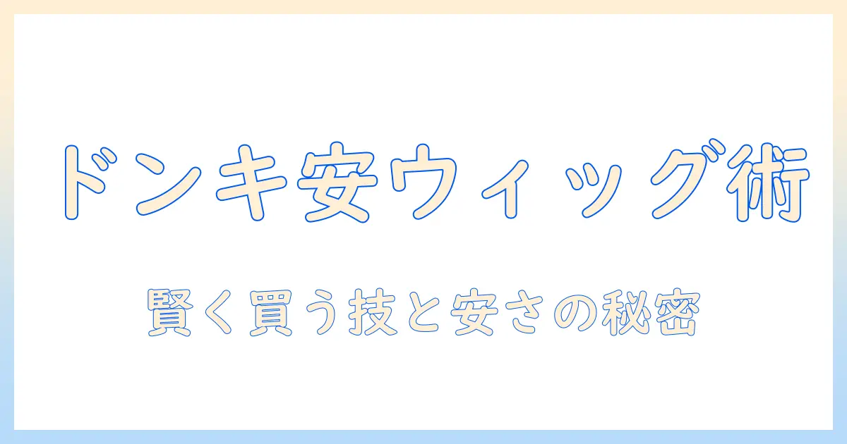 ウィッグ・つけ毛を安い価格で手に入れるならドンキ活用術｜ウィッグの選び方と安い理由