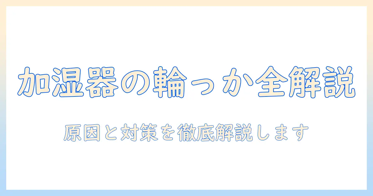 加湿器 煙 輪っかを徹底解説：原因と対策、安全に楽しむ方法