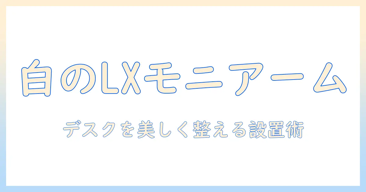ergotronのlxモニターアーム(エルゴトロン lx)を徹底解説|デスクマウントホワイトモデルの選び方と使い方