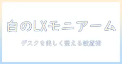 ergotronのlxモニターアーム(エルゴトロン lx)を徹底解説|デスクマウントホワイトモデルの選び方と使い方