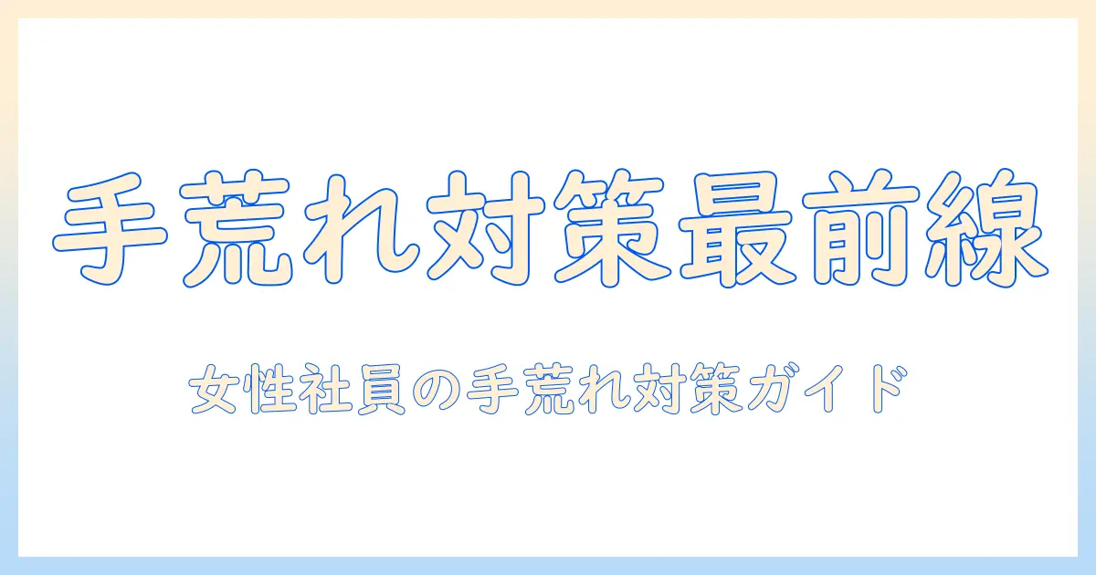 メンソレータム ハンド ベール つらい 手荒れ バリア クリームで解決する方法｜女性の会社員のための手荒れ対策ガイド