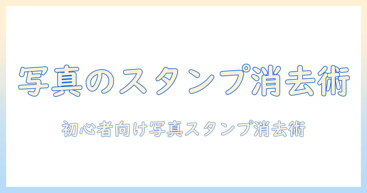 写真のスタンプを消す方法を徹底解説：初心者でもできる写真編集ガイド