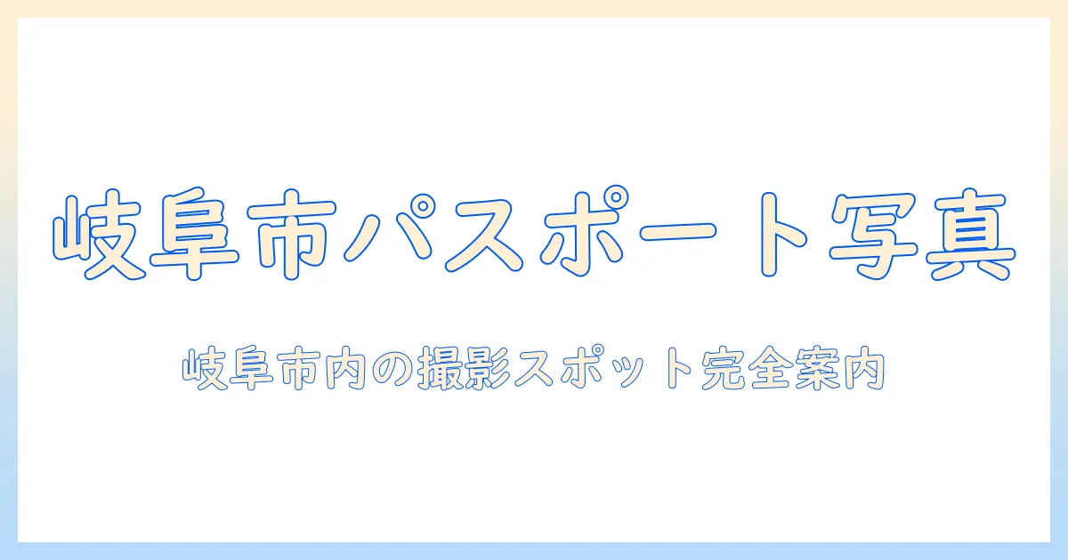 岐阜 市 パスポート 証明 写真を徹底解説：岐阜市内のおすすめ撮影スポットと料金・注意点