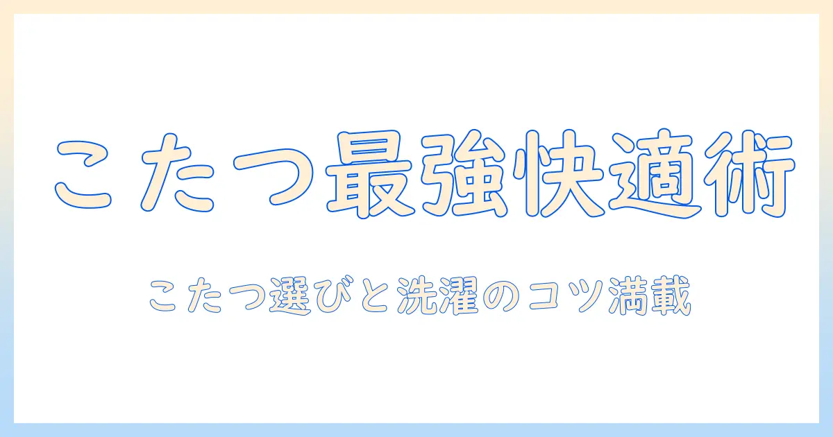 こたつと毛布の使い方・洗濯方法を完全解説｜ネットで買えるおすすめアイテムと洗濯のコツ