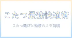 こたつと毛布の使い方・洗濯方法を完全解説｜ネットで買えるおすすめアイテムと洗濯のコツ