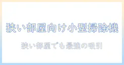 コードレス掃除機の小さめモデルを徹底比較：狭い部屋でも使いやすい選び方